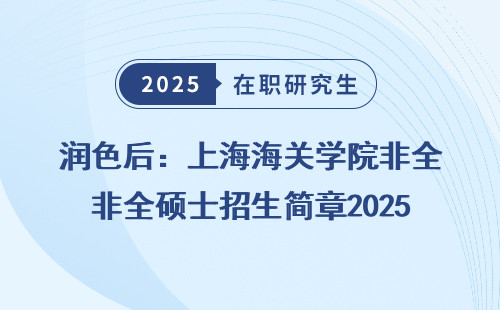 润色后：上海海关学院非全硕士招生简章2025