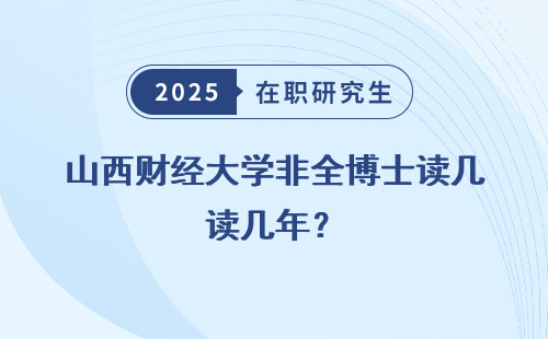 山西财经大学非全博士读几年？