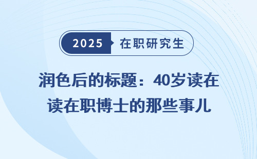 润色后的标题：40岁读在职博士的那些事儿