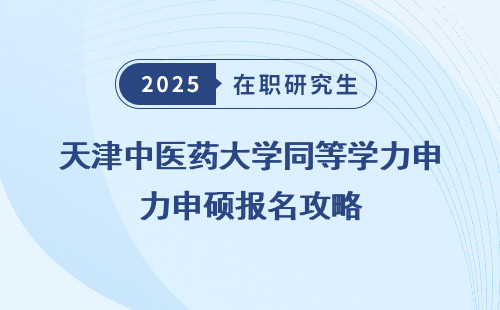 天津中医药大学同等学力申硕报名攻略