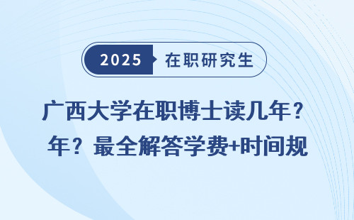 广西大学在职博士读几年？最全解答学费+时间规划
