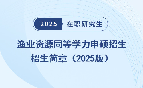 渔业资源同等学力申硕招生简章（2025版）