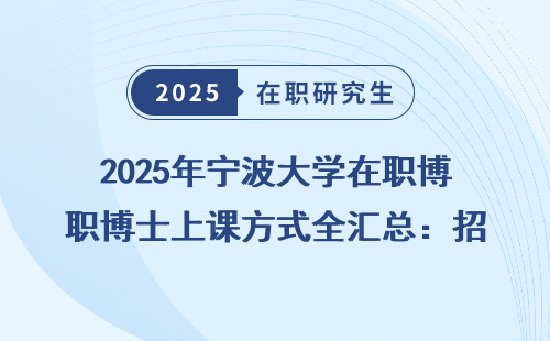 2025年宁波大学在职博士上课方式全汇总：招生政策及学费详情