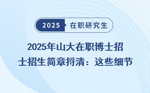 2025年山大在职博士招生简章捋清：这些细节你必须知道