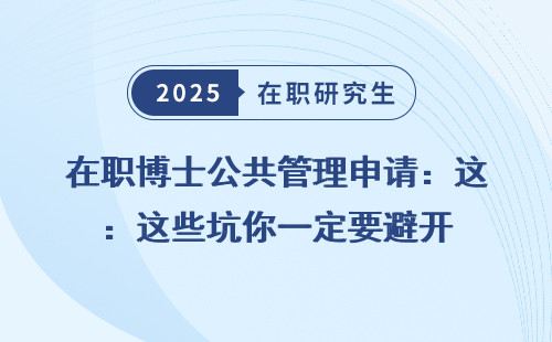 在职博士公共管理申请：这些坑你一定要避开