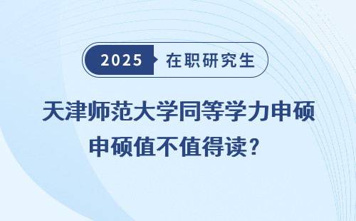天津师范大学同等学力申硕值不值得读？