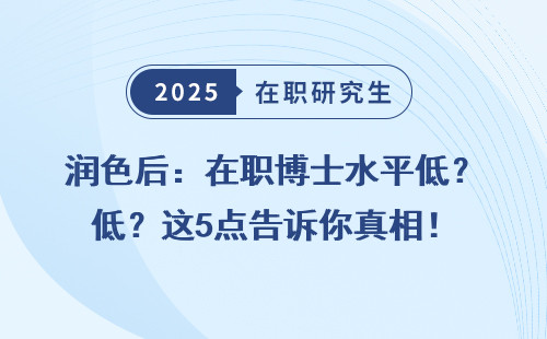 润色后：在职博士水平低？这5点告诉你真相！