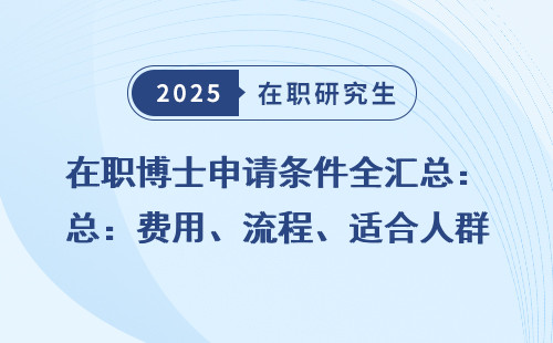 在职博士申请条件全汇总：费用、流程、适合人群一文搞懂