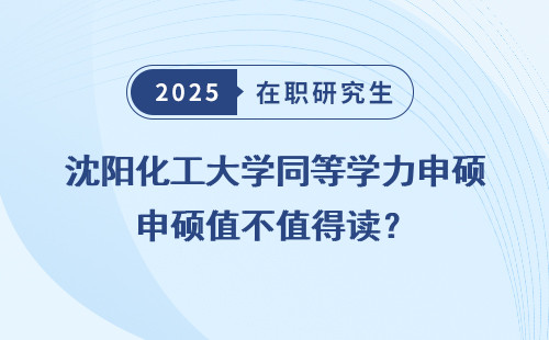 沈阳化工大学同等学力申硕值不值得读？