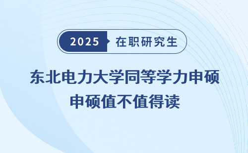 东北电力大学同等学力申硕值不值得读