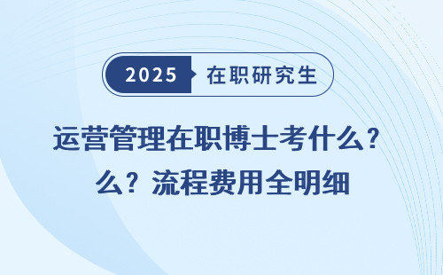 运营管理在职博士考什么？流程费用全明细