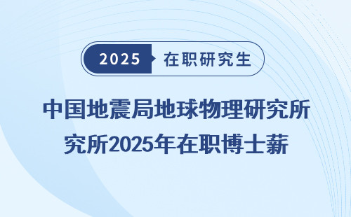 中国地震局地球物理研究所2025年在职博士薪资待遇汇总