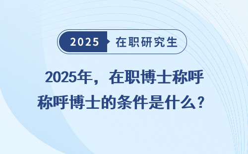 2025年，在职博士称呼博士的条件是什么？