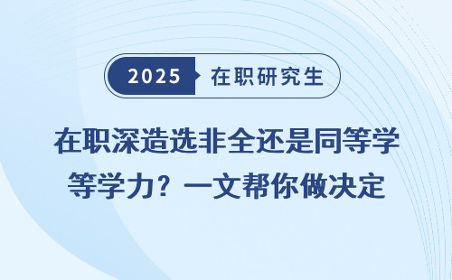 在职深造选非全还是同等学力？一文帮你做决定