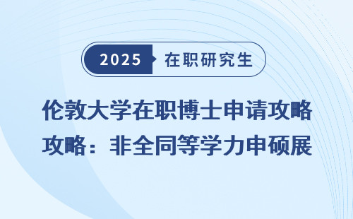 伦敦大学在职博士申请攻略：非全同等学力申硕展开说说