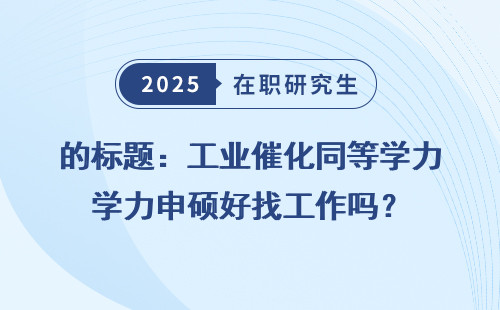 的标题：工业催化同等学力申硕好找工作吗？