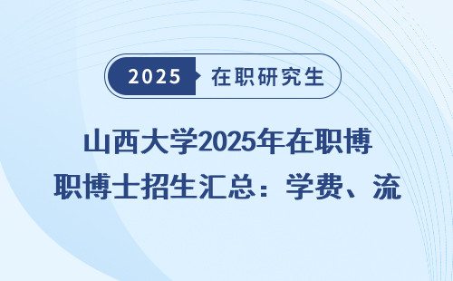 山西大学2025年在职博士招生汇总：学费、流程全拆解
