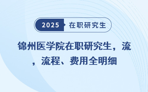 锦州医学院在职研究生，流程、费用全明细