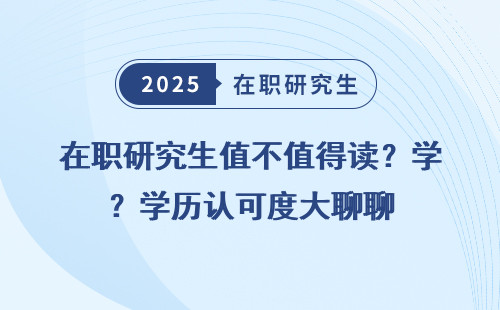 在职研究生值不值得读？学历认可度大聊聊