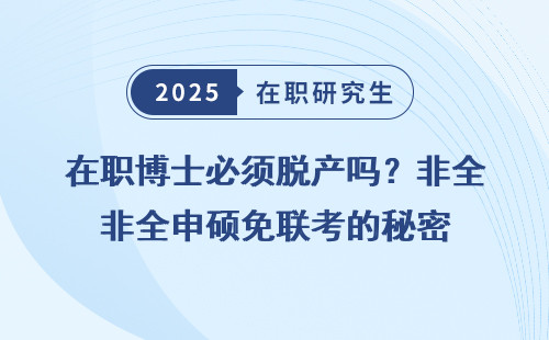 在职博士必须脱产吗？非全申硕免联考的秘密