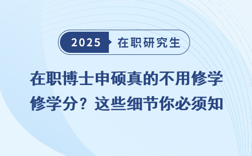 在职博士申硕真的不用修学分？这些细节你必须知道