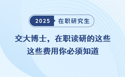 交大博士，在职读研的这些费用你必须知道