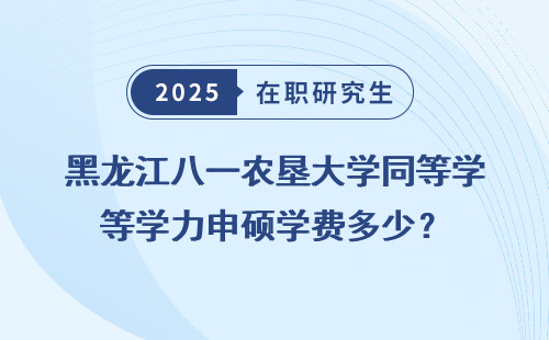 黑龙江八一农垦大学同等学力申硕学费多少？