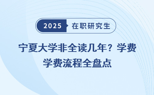 宁夏大学非全读几年？学费流程全盘点