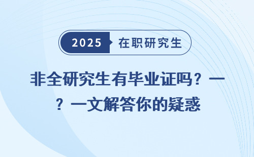 非全研究生有毕业证吗？一文解答你的疑惑