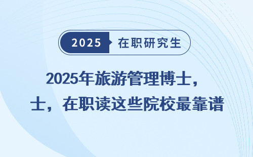 2025年旅游管理博士，在职读这些院校最靠谱！