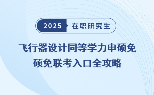 飞行器设计同等学力申硕免联考入口全攻略