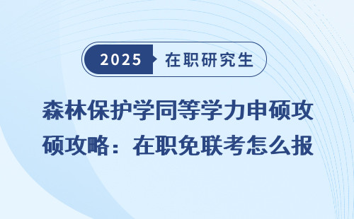 森林保护学同等学力申硕攻略：在职免联考怎么报？