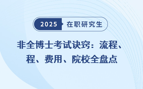 非全博士考试诀窍：流程、费用、院校全盘点