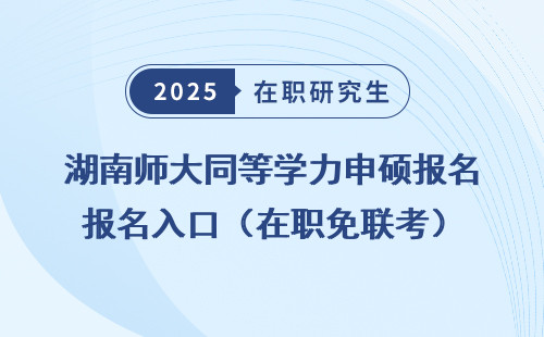 湖南师大同等学力申硕报名入口（在职免联考）
