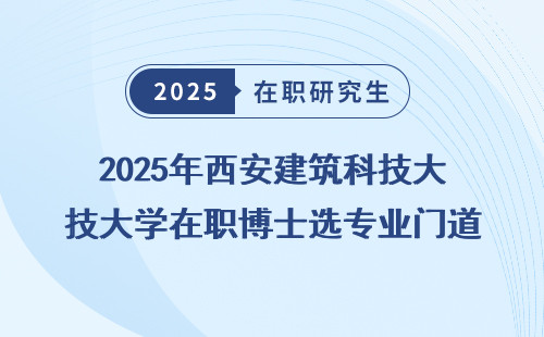 2025年西安建筑科技大学在职博士选专业门道