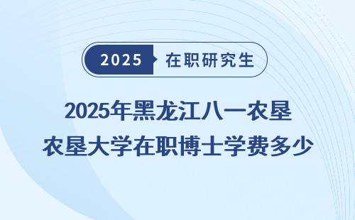 2025年黑龙江八一农垦大学在职博士学费多少钱？