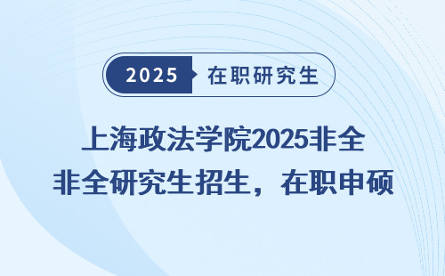 上海政法学院2025非全研究生招生，在职申硕免联考