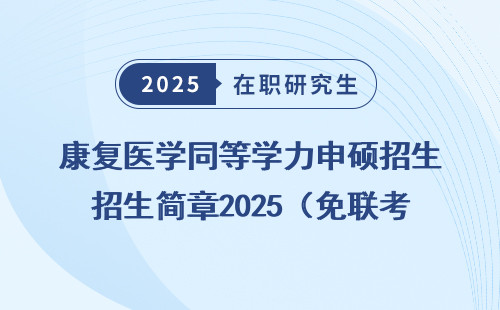 康复医学同等学力申硕招生简章2025（免联考）