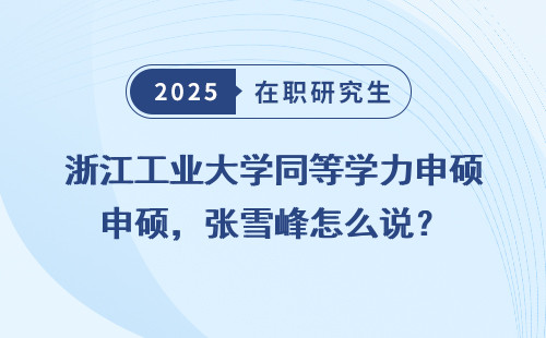 浙江工业大学同等学力申硕，张雪峰怎么说？