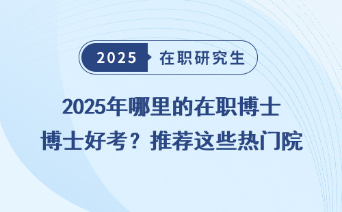 2025年哪里的在职博士好考？推荐这些热门院校！