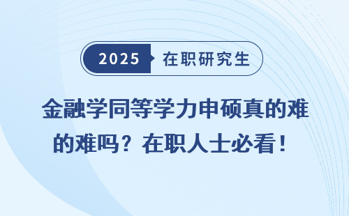 金融学同等学力申硕真的难吗？在职人士必看！