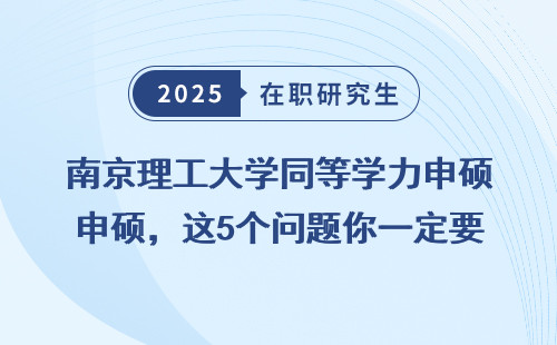 南京理工大学同等学力申硕，这5个问题你一定要弄清楚！
