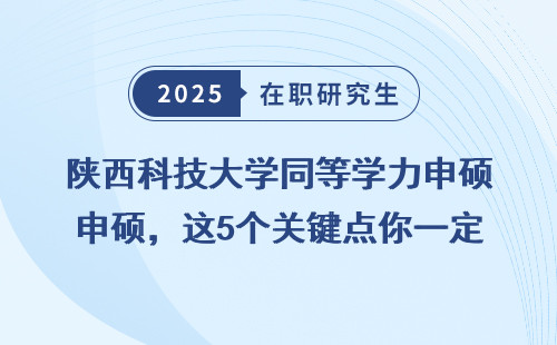 陕西科技大学同等学力申硕，这5个关键点你一定要知道