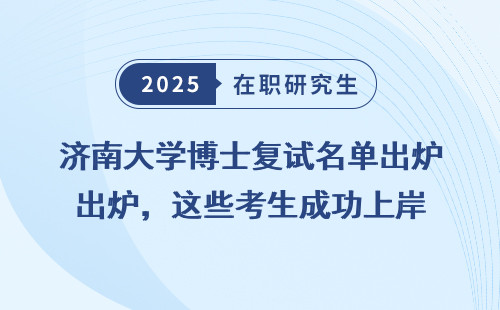 济南大学博士复试名单出炉，这些考生成功上岸