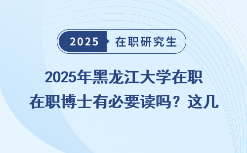 2025年黑龙江大学在职博士有必要读吗？这几点必须知道