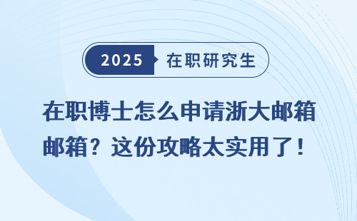 在职博士怎么申请浙大邮箱？这份攻略太实用了！
