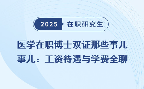 医学在职博士双证那些事儿：工资待遇与学费全聊聊