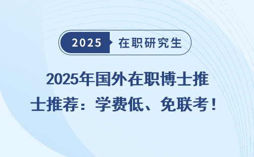 2025年国外在职博士推荐：学费低、免联考！