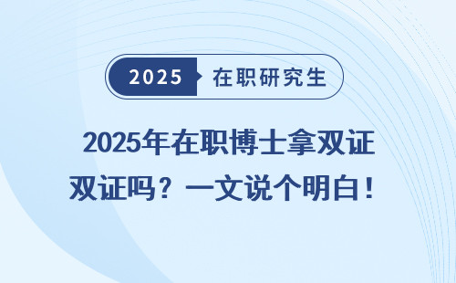 2025年在职博士拿双证吗？一文说个明白！