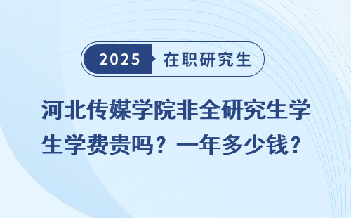 河北传媒学院非全研究生学费贵吗？一年多少钱？